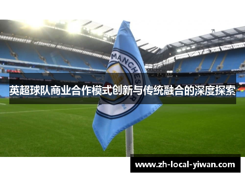 英超球队商业合作模式创新与传统融合的深度探索