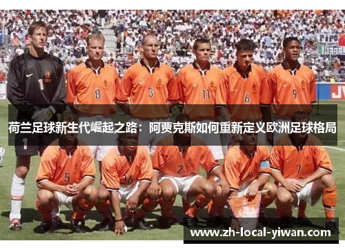 荷兰足球新生代崛起之路：阿贾克斯如何重新定义欧洲足球格局