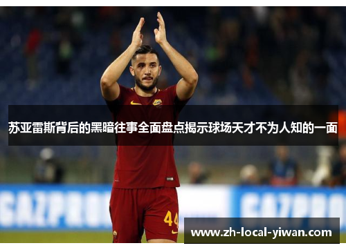 苏亚雷斯背后的黑暗往事全面盘点揭示球场天才不为人知的一面