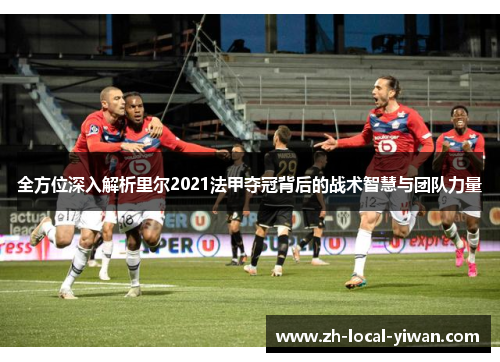 全方位深入解析里尔2021法甲夺冠背后的战术智慧与团队力量