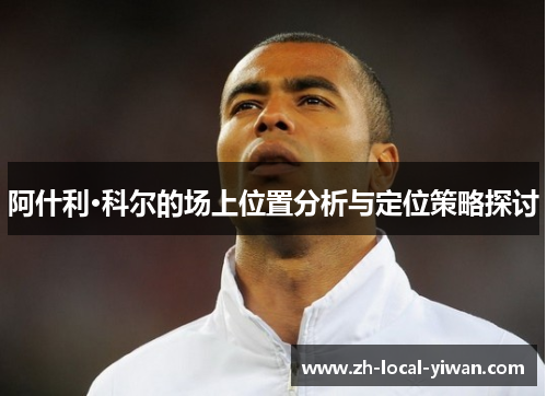阿什利·科尔的场上位置分析与定位策略探讨