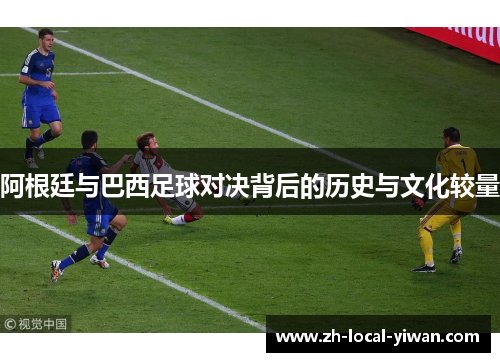 阿根廷与巴西足球对决背后的历史与文化较量