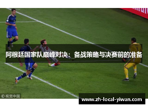 阿根廷国家队巅峰对决：备战策略与决赛前的准备