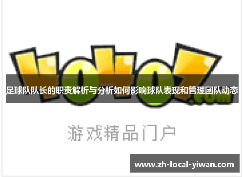 足球队队长的职责解析与分析如何影响球队表现和管理团队动态 足球队队长的职责解析与分析如何影响球队表现和管理团队动态