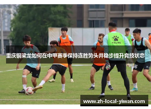 重庆铜梁龙如何在中甲赛季保持连胜势头并稳步提升竞技状态 重庆铜梁龙如何在中甲赛季保持连胜势头并稳步提升竞技状态