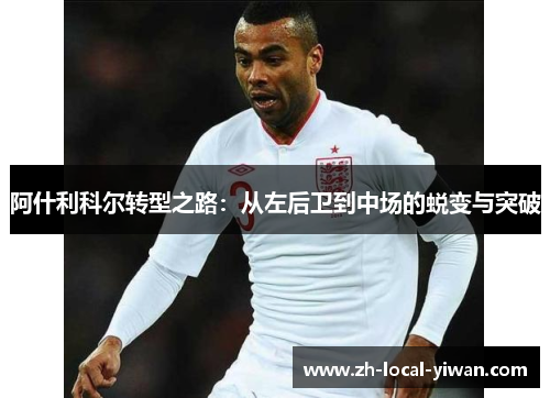 阿什利科尔转型之路:从左后卫到中场的蜕变与突破 阿什利科尔转型之路:从左后卫到中场的蜕变与突破