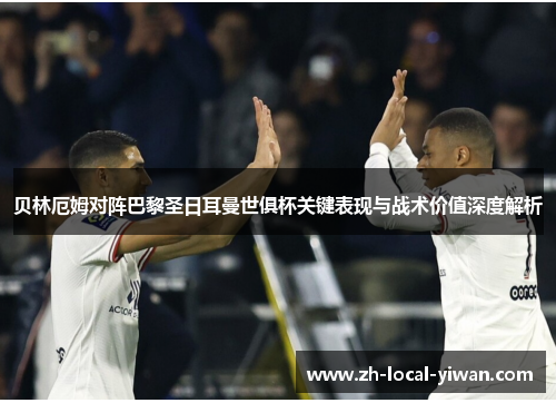 贝林厄姆对阵巴黎圣日耳曼世俱杯关键表现与战术价值深度解析