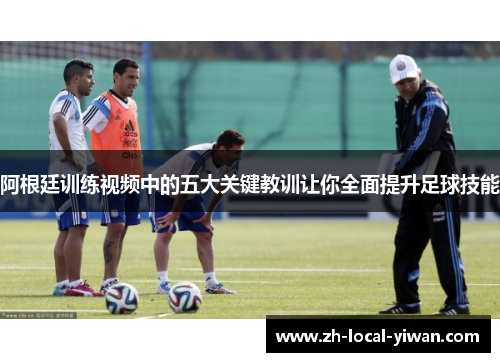 阿根廷训练视频中的五大关键教训让你全面提升足球技能