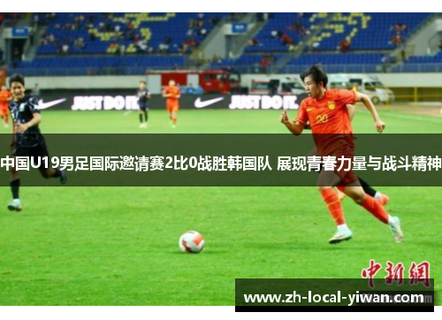 中国U19男足国际邀请赛2比0战胜韩国队 展现青春力量与战斗精神