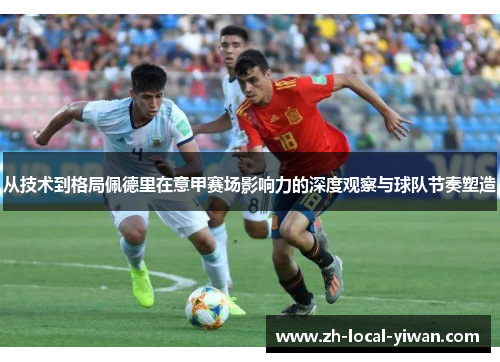 从技术到格局佩德里在意甲赛场影响力的深度观察与球队节奏塑造