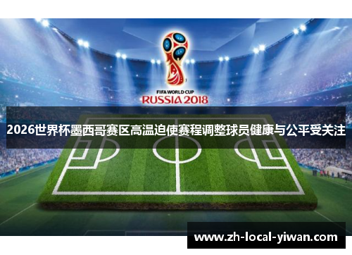 2026世界杯墨西哥赛区高温迫使赛程调整球员健康与公平受关注