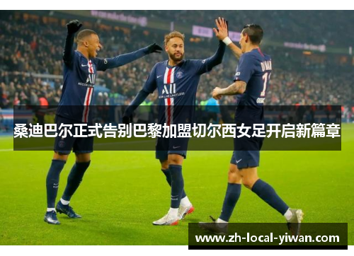 桑迪巴尔正式告别巴黎加盟切尔西女足开启新篇章