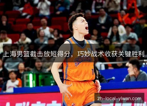 上海男篮截击放短得分，巧妙战术收获关键胜利