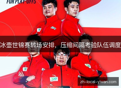 冰壶世锦赛转场安排,压缩间隔考验队伍调度 冰壶世锦赛转场安排,压缩间隔考验队伍调度